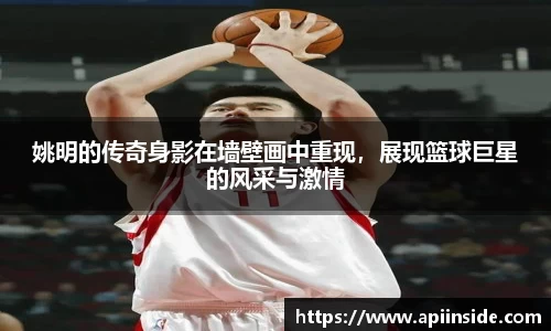 姚明的传奇身影在墙壁画中重现，展现篮球巨星的风采与激情