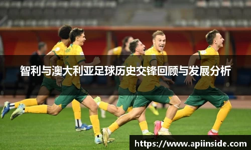 智利与澳大利亚足球历史交锋回顾与发展分析
