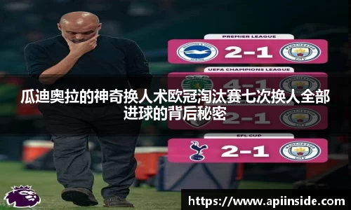 瓜迪奥拉的神奇换人术欧冠淘汰赛七次换人全部进球的背后秘密